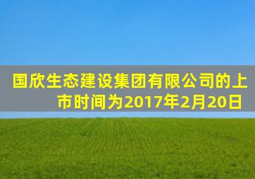 国欣生态建设集团有限公司的上市时间为2017年2月20日