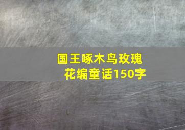 国王啄木鸟玫瑰花编童话150字