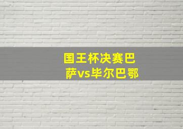 国王杯决赛巴萨vs毕尔巴鄂