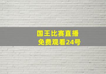 国王比赛直播免费观看24号