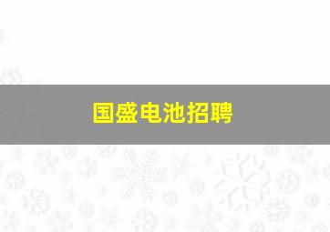 国盛电池招聘