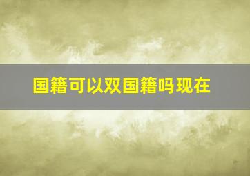 国籍可以双国籍吗现在