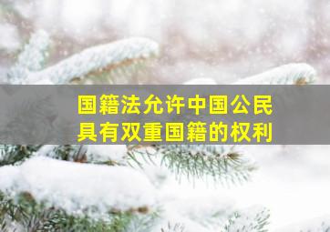 国籍法允许中国公民具有双重国籍的权利