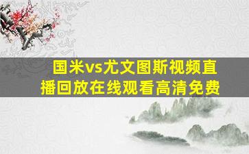 国米vs尤文图斯视频直播回放在线观看高清免费