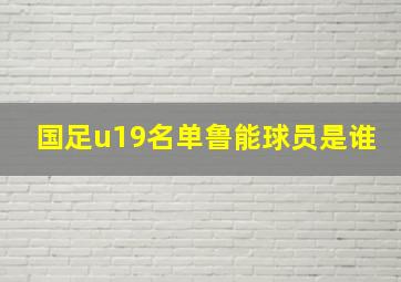 国足u19名单鲁能球员是谁