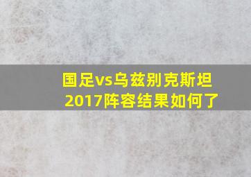 国足vs乌兹别克斯坦2017阵容结果如何了