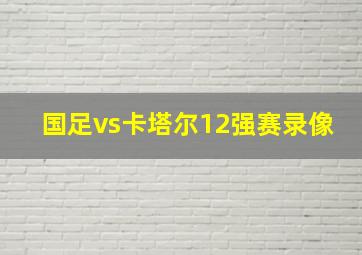 国足vs卡塔尔12强赛录像