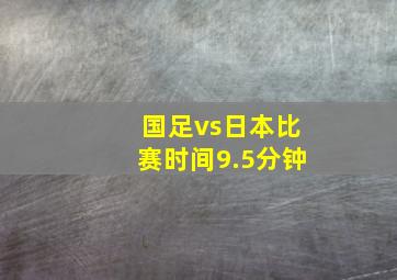 国足vs日本比赛时间9.5分钟