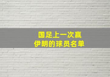 国足上一次赢伊朗的球员名单