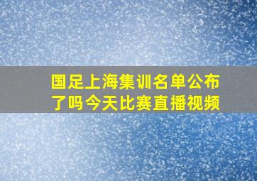 国足上海集训名单公布了吗今天比赛直播视频