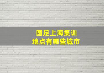 国足上海集训地点有哪些城市