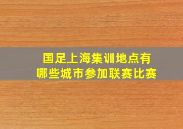 国足上海集训地点有哪些城市参加联赛比赛