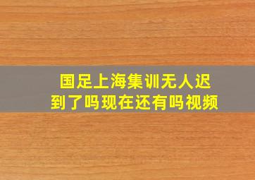 国足上海集训无人迟到了吗现在还有吗视频