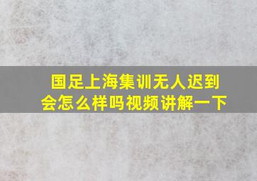 国足上海集训无人迟到会怎么样吗视频讲解一下