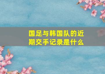 国足与韩国队的近期交手记录是什么