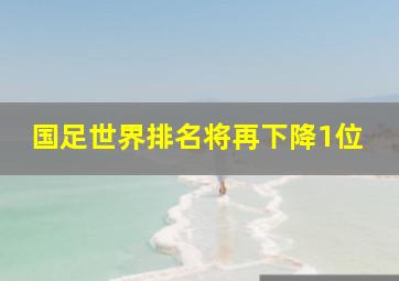 国足世界排名将再下降1位