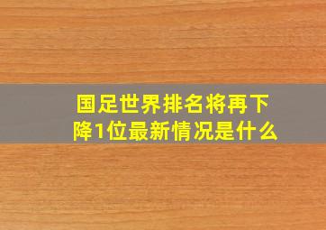 国足世界排名将再下降1位最新情况是什么