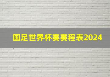 国足世界杯赛赛程表2024