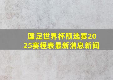 国足世界杯预选赛2025赛程表最新消息新闻