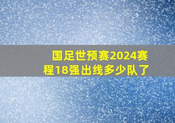 国足世预赛2024赛程18强出线多少队了