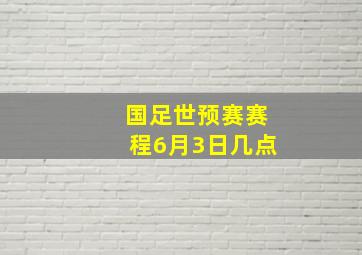 国足世预赛赛程6月3日几点