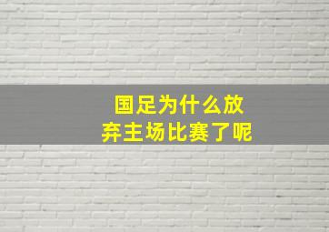 国足为什么放弃主场比赛了呢