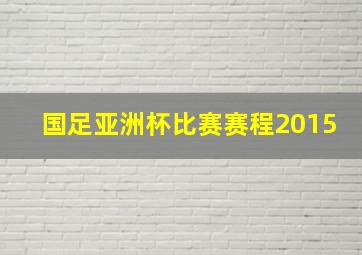 国足亚洲杯比赛赛程2015