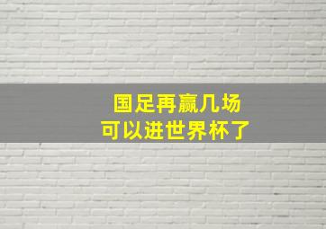 国足再赢几场可以进世界杯了