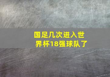 国足几次进入世界杯18强球队了