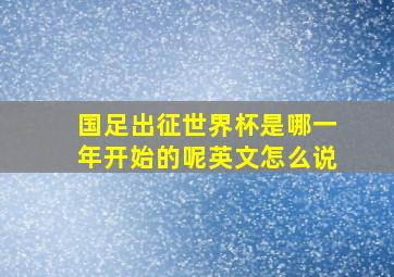 国足出征世界杯是哪一年开始的呢英文怎么说