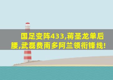 国足变阵433,蒋圣龙单后腰,武磊费南多阿兰领衔锋线!