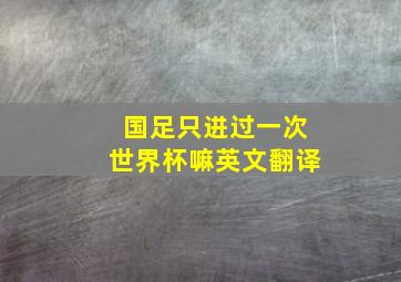 国足只进过一次世界杯嘛英文翻译