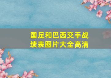 国足和巴西交手战绩表图片大全高清