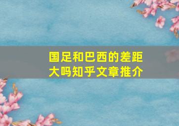 国足和巴西的差距大吗知乎文章推介