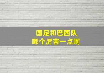 国足和巴西队哪个厉害一点啊