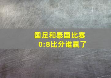 国足和泰国比赛0:8比分谁赢了