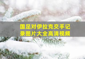 国足对伊拉克交手记录图片大全高清视频