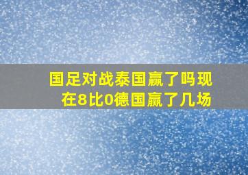 国足对战泰国赢了吗现在8比0德国赢了几场