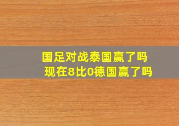 国足对战泰国赢了吗现在8比0德国赢了吗