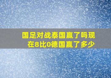 国足对战泰国赢了吗现在8比0德国赢了多少