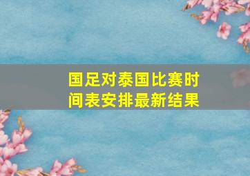 国足对泰国比赛时间表安排最新结果