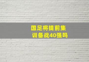 国足将提前集训备战40强吗