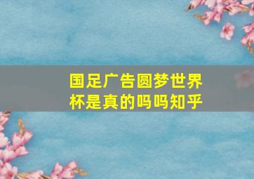 国足广告圆梦世界杯是真的吗吗知乎