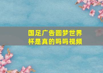 国足广告圆梦世界杯是真的吗吗视频