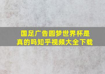 国足广告圆梦世界杯是真的吗知乎视频大全下载