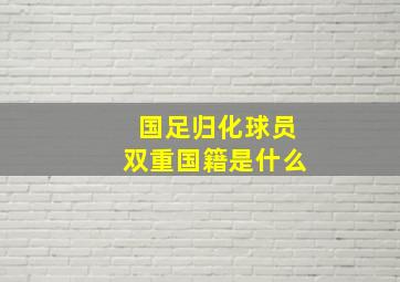 国足归化球员双重国籍是什么