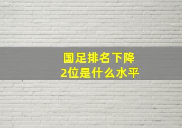 国足排名下降2位是什么水平