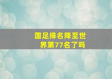 国足排名降至世界第77名了吗