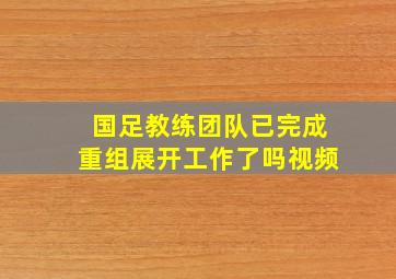 国足教练团队已完成重组展开工作了吗视频