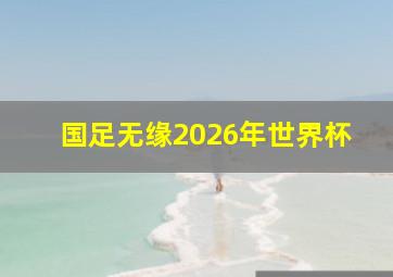 国足无缘2026年世界杯